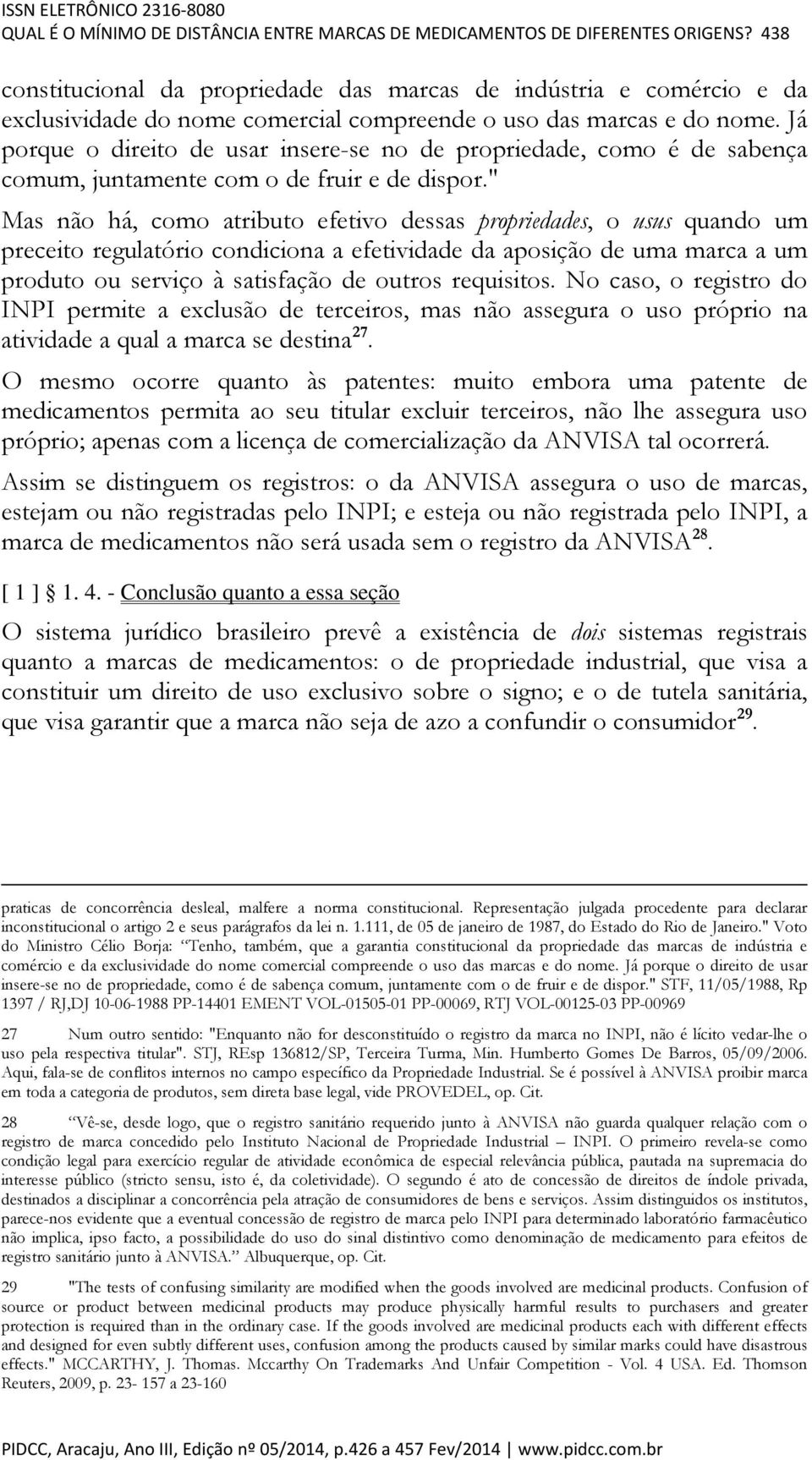 Já porque o direito de usar insere-se no de propriedade, como é de sabença comum, juntamente com o de fruir e de dispor.