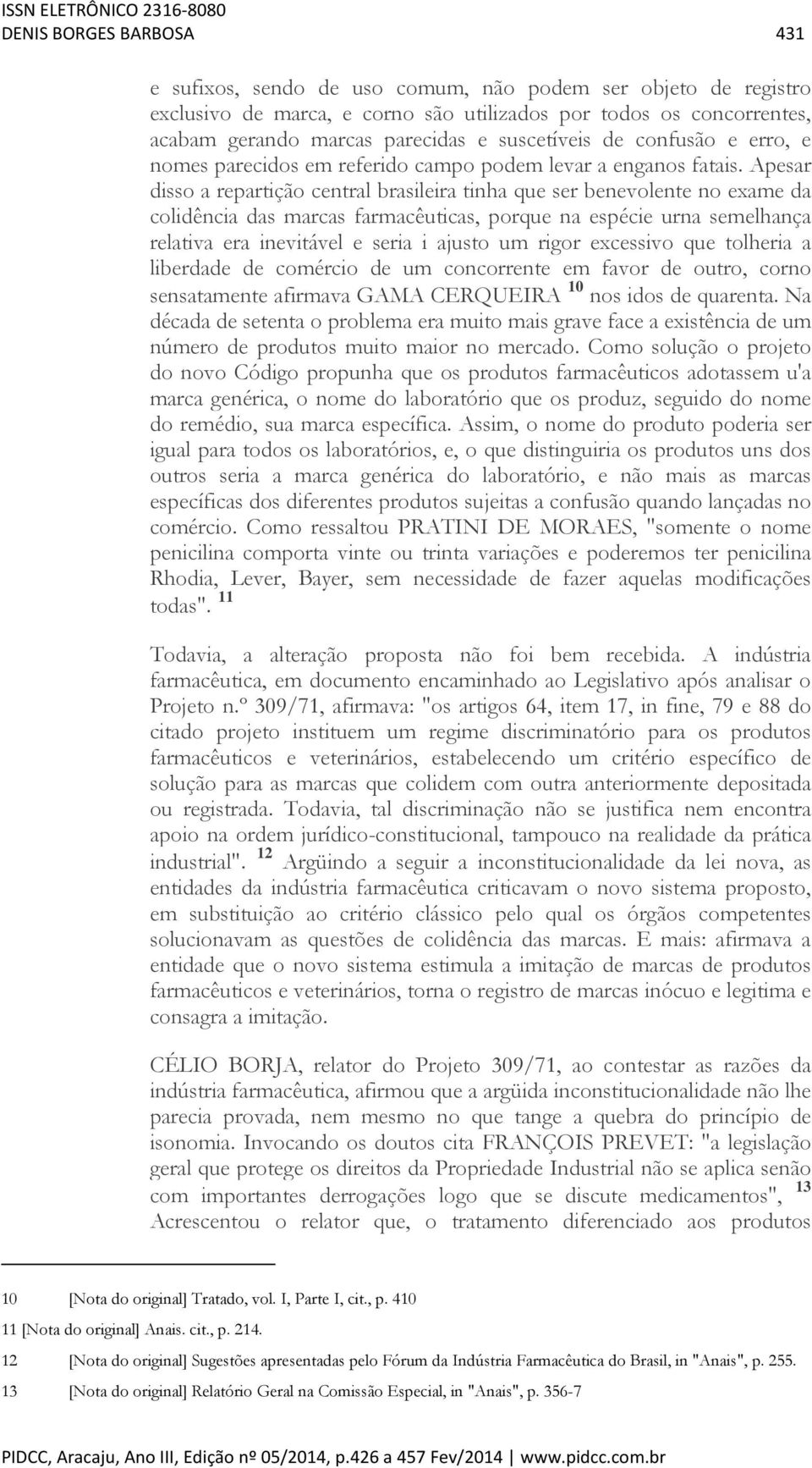 Apesar disso a repartição central brasileira tinha que ser benevolente no exame da colidência das marcas farmacêuticas, porque na espécie urna semelhança relativa era inevitável e seria i ajusto um