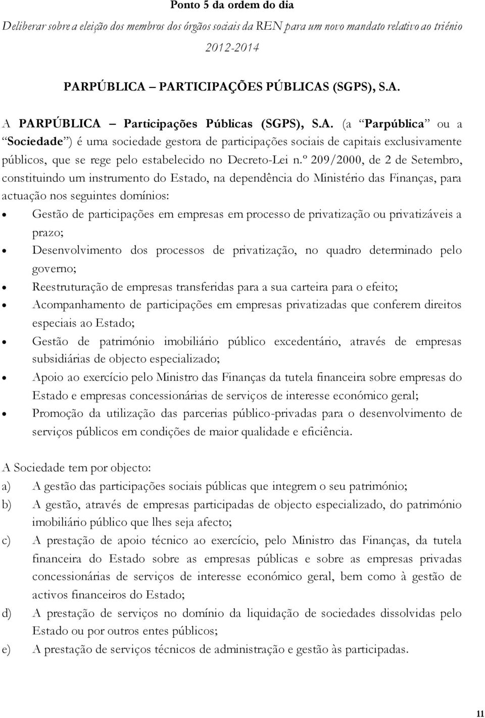 de privatização ou privatizáveis a prazo; Desenvolvimento dos processos de privatização, no quadro determinado pelo governo; Reestruturação de empresas transferidas para a sua carteira para o efeito;