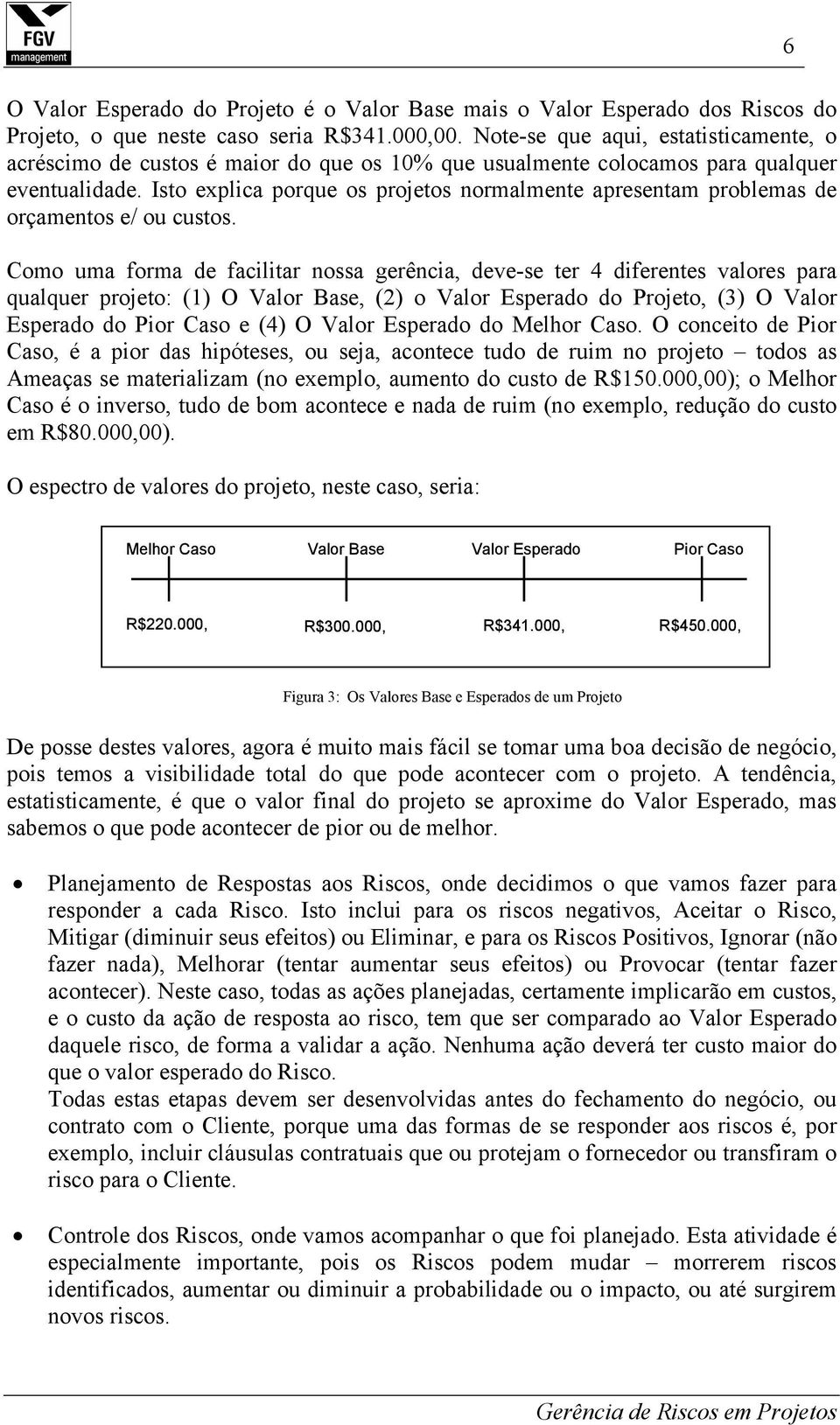 Isto explica porque os projetos normalmente apresentam problemas de orçamentos e/ ou custos.