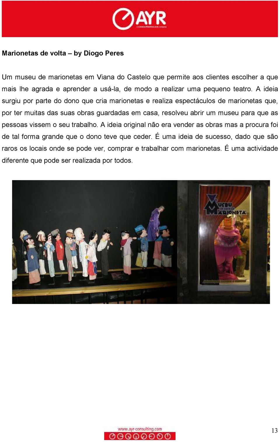 A ideia surgiu por parte do dono que cria marionetas e realiza espectáculos de marionetas que, por ter muitas das suas obras guardadas em casa, resolveu abrir um museu