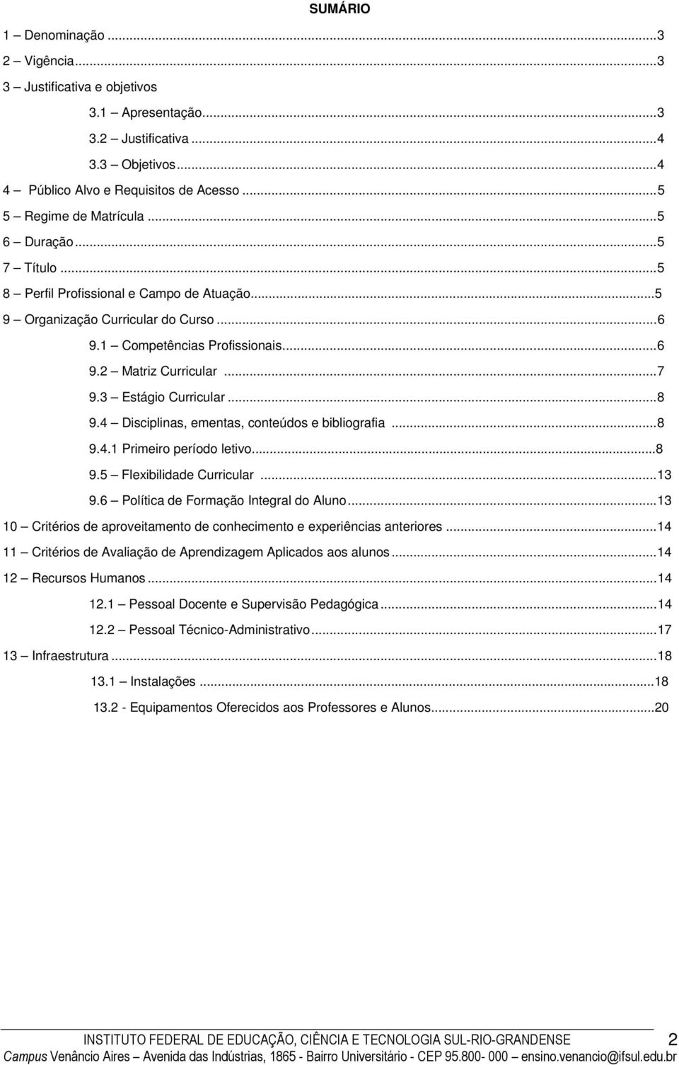 3 Estágio Curricular... 8 9.4 Disciplinas, ementas, conteúdos e bibliografia... 8 9.4.1 Primeiro período letivo...8 9.5 Flexibilidade Curricular... 13 9.6 Política de Formação Integral do Aluno.