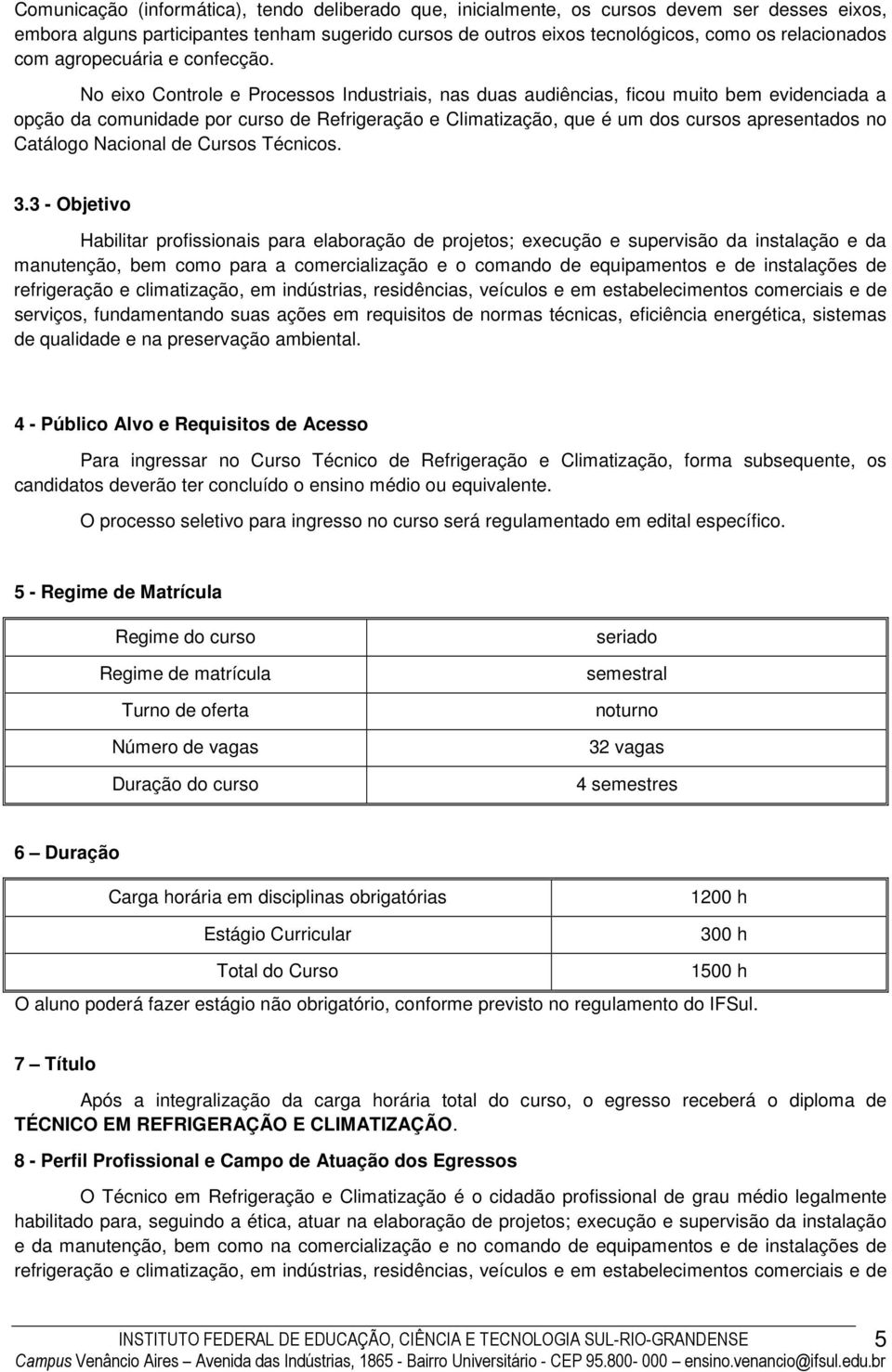 No eixo Controle e Processos Industriais, nas duas audiências, ficou muito bem evidenciada a opção da comunidade por curso de Refrigeração e Climatização, que é um dos cursos apresentados no Catálogo