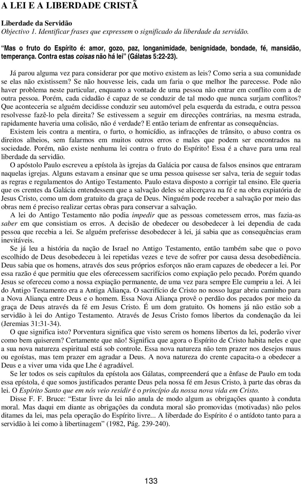 Já parou alguma vez para considerar por que motivo existem as leis? Como seria a sua comunidade se elas não existissem? Se não houvesse leis, cada um faria o que melhor lhe parecesse.