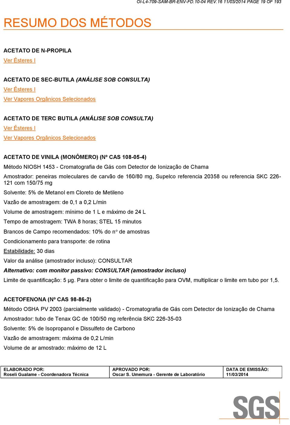 Ésteres I Ver Vapores Orgânicos Selecionados ACETATO DE VINILA (MONÔMERO) (Nº CAS 108-05-4) Método NIOSH 1453 - Cromatografia de Gás com Detector de Ionização de Chama Amostrador: peneiras