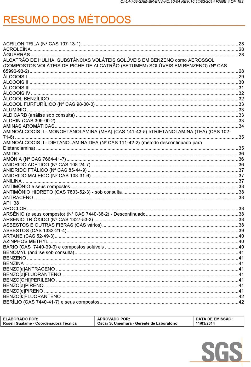 .. 29 ALCOOIS II... 30 ÁLCOOIS III... 31 ÁLCOOIS IV... 32 ÁLCOOL BENZÍLICO... 32 ÁLCOOL FURFURÍLICO (Nº CAS 98-00-0)... 33 ALUMÍNIO... 33 ALDICARB (análise sob consulta)... 33 ALDRIN (CAS 309-00-2).