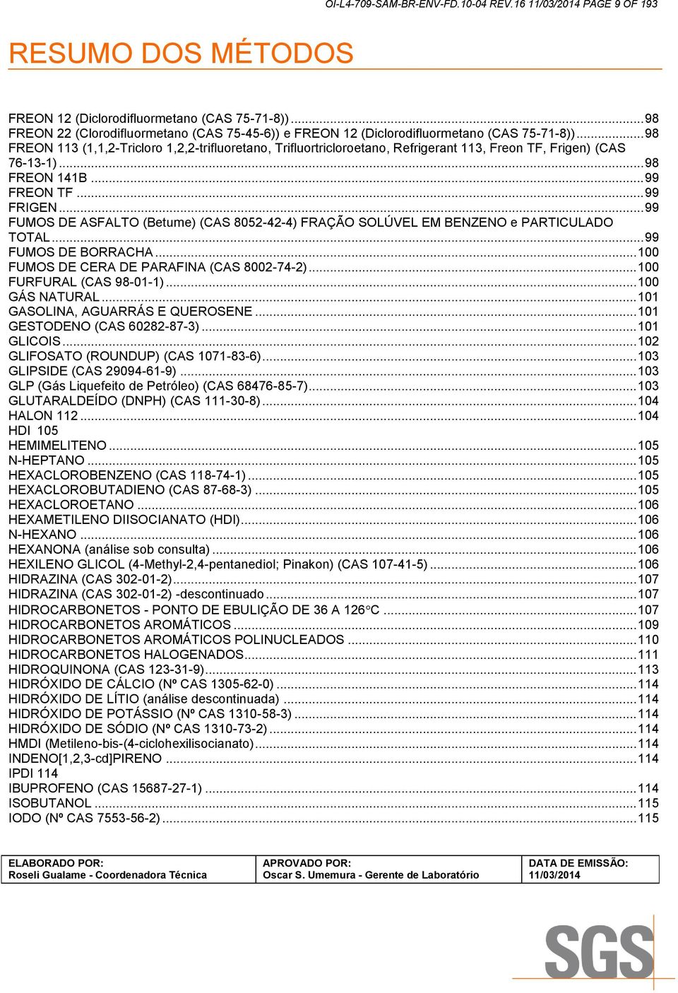 .. 99 FUMOS DE ASFALTO (Betume) (CAS 8052-42-4) FRAÇÃO SOLÚVEL EM BENZENO e PARTICULADO TOTAL... 99 FUMOS DE BORRACHA... 100 FUMOS DE CERA DE PARAFINA (CAS 8002-74-2)... 100 FURFURAL (CAS 98-01-1).