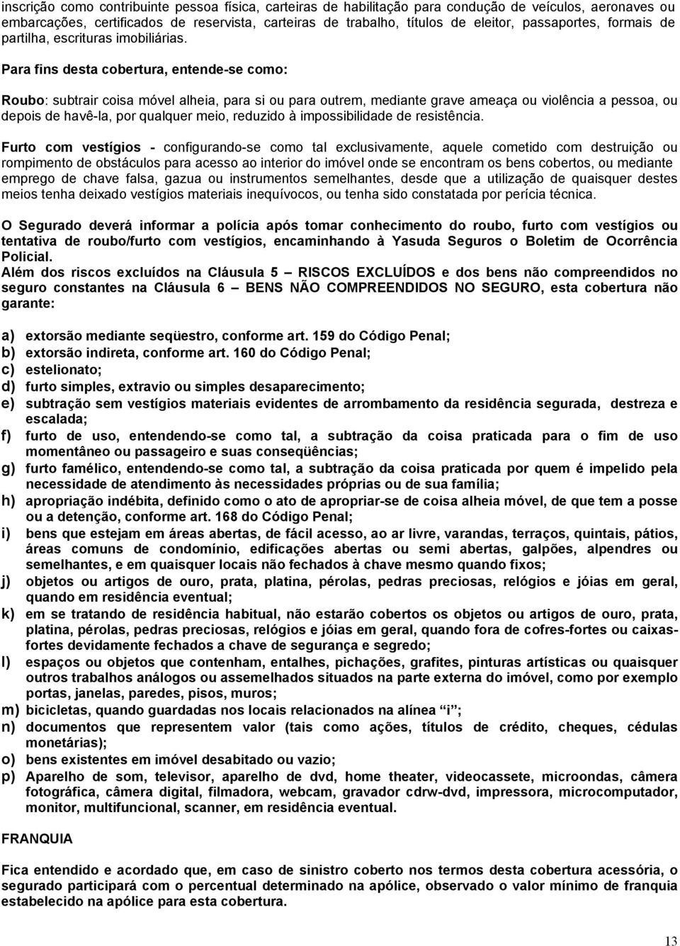 Para fins desta cobertura, entende-se como: Roubo: subtrair coisa móvel alheia, para si ou para outrem, mediante grave ameaça ou violência a pessoa, ou depois de havê-la, por qualquer meio, reduzido