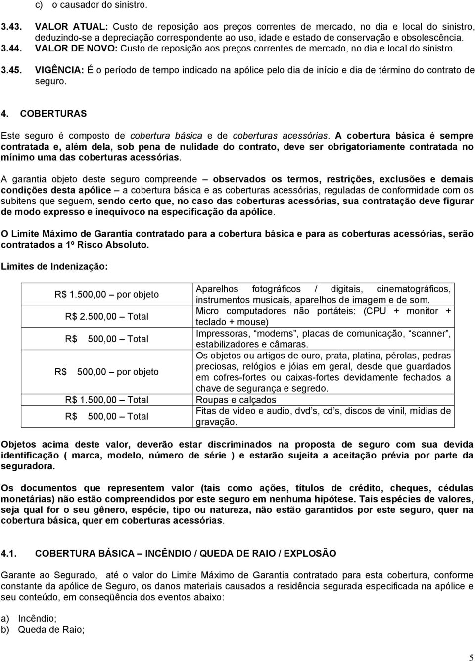 VALOR DE NOVO: Custo de reposição aos preços correntes de mercado, no dia e local do sinistro. 3.45.