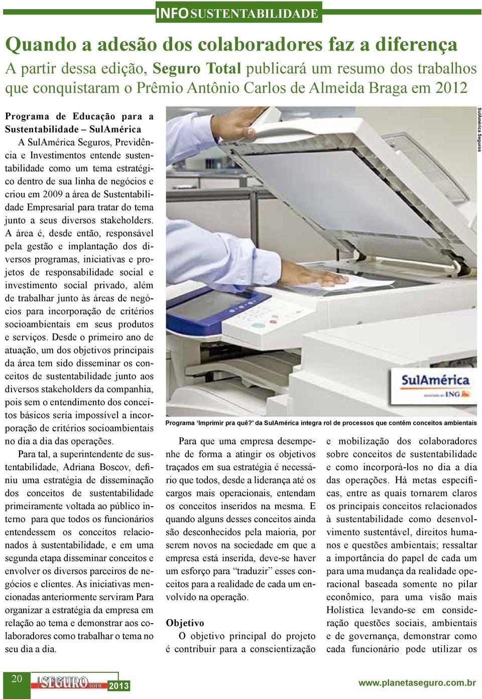 criou em 2009 a área de Sustentabilidade Empresarial para tratar do tema junto a seus diversos stakeholders.