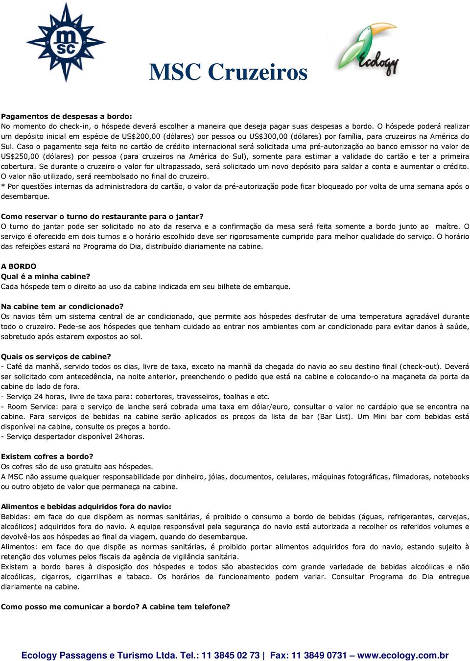 Caso o pagamento seja feito no cartão de crédito internacional será solicitada uma pré-autorização ao banco emissor no valor de US$250,00 (dólares) por pessoa (para cruzeiros na América do Sul),