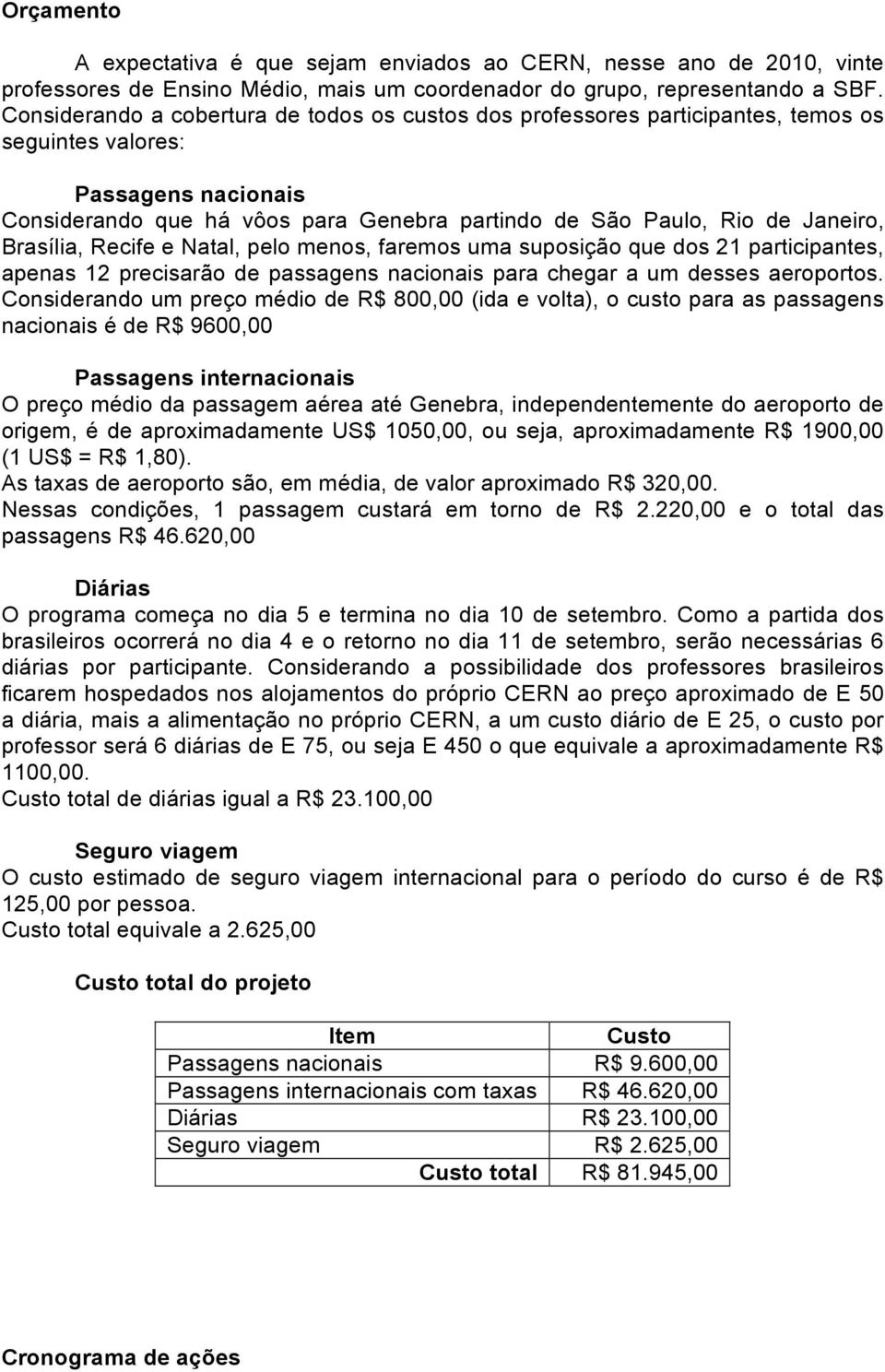 Brasília, Recife e Natal, pelo menos, faremos uma suposição que dos 21 participantes, apenas 12 precisarão de passagens nacionais para chegar a um desses aeroportos.