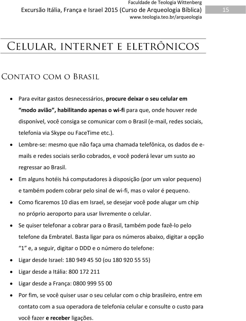 Lembre-se: mesmo que não faça uma chamada telefônica, os dados de e- mails e redes sociais serão cobrados, e você poderá levar um susto ao regressar ao Brasil.