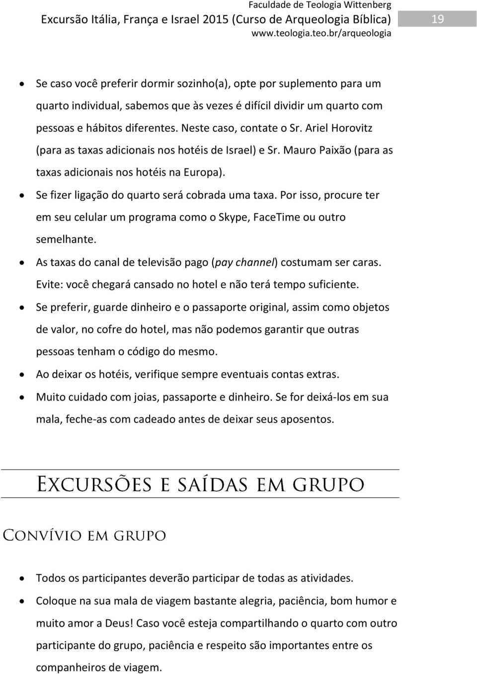 Por isso, procure ter em seu celular um programa como o Skype, FaceTime ou outro semelhante. As taxas do canal de televisão pago (pay channel) costumam ser caras.