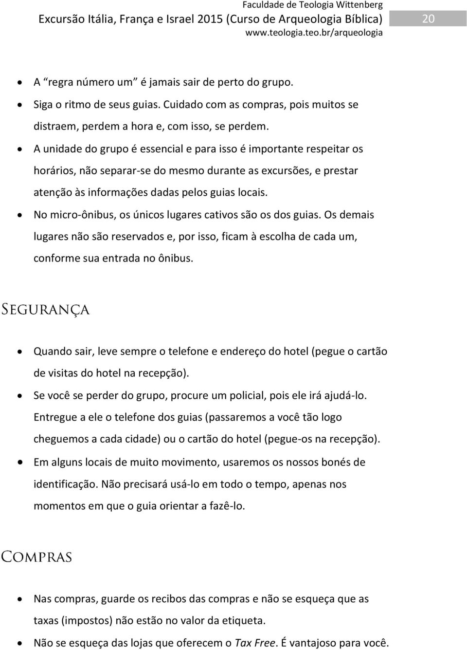 No micro-ônibus, os únicos lugares cativos são os dos guias. Os demais lugares não são reservados e, por isso, ficam à escolha de cada um, conforme sua entrada no ônibus.