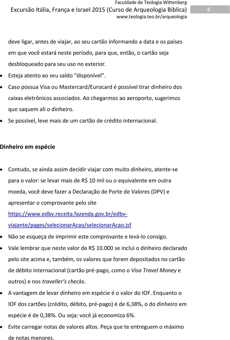 Ao chegarmos ao aeroporto, sugerimos que saquem ali o dinheiro. Se possível, leve mais de um cartão de crédito internacional.