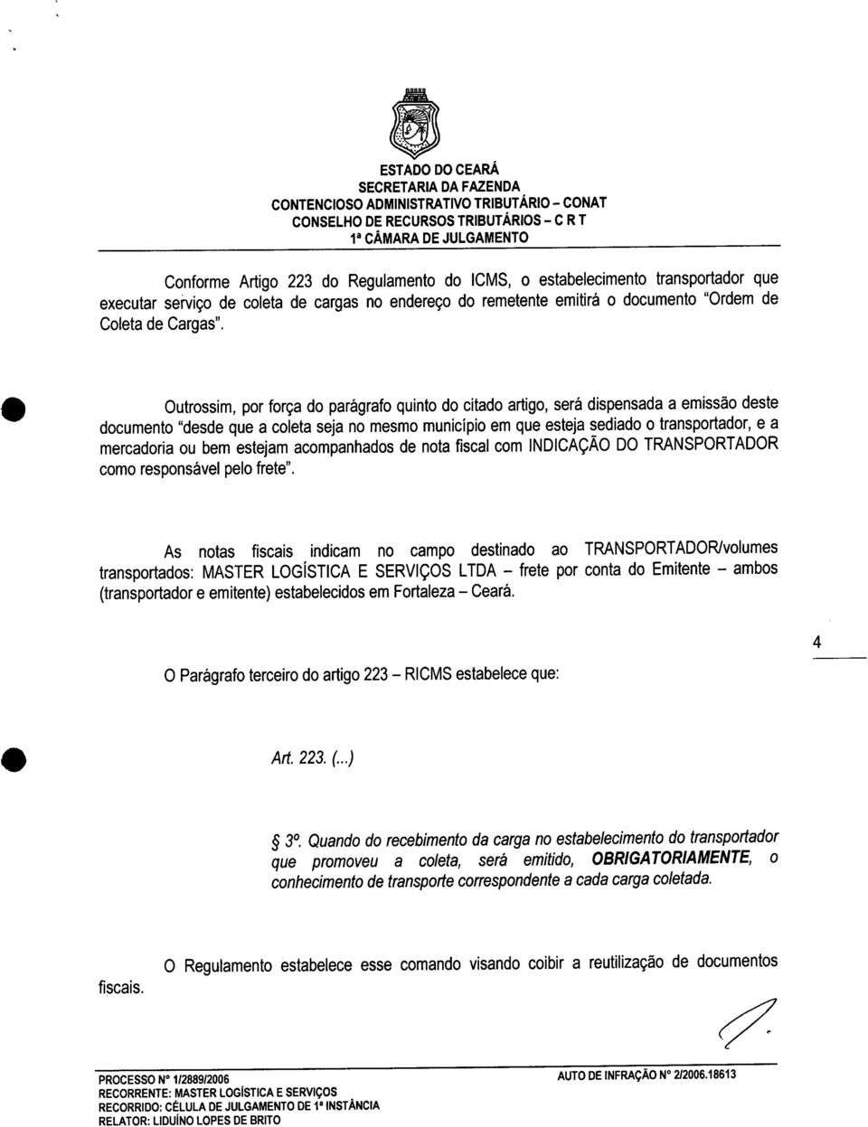 Outrossim, por força do parágrafo quinto do citado artigo, será dispensada a emissão deste documento "desde que a coleta seja no mesmo município em que esteja sediado o transportador, e a mercadoria