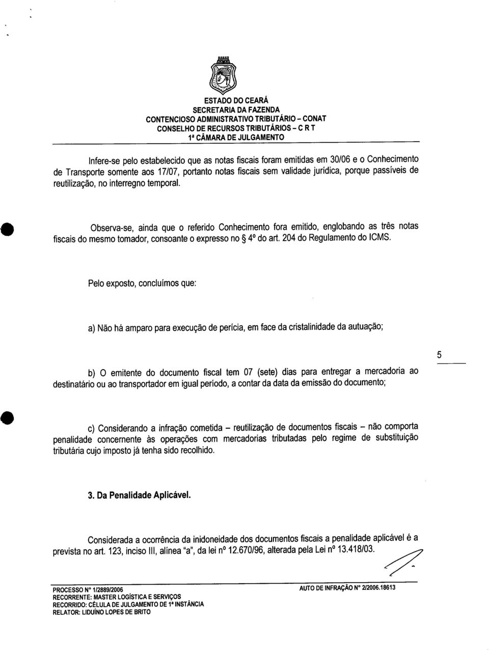 Observa-se, ainda que o referido Conhecimento fora emitido, englobando as três notas fiscais do mesmo tomador, consoante o expresso no ~ 4 do art. 204 do Regulamento do ICMS.