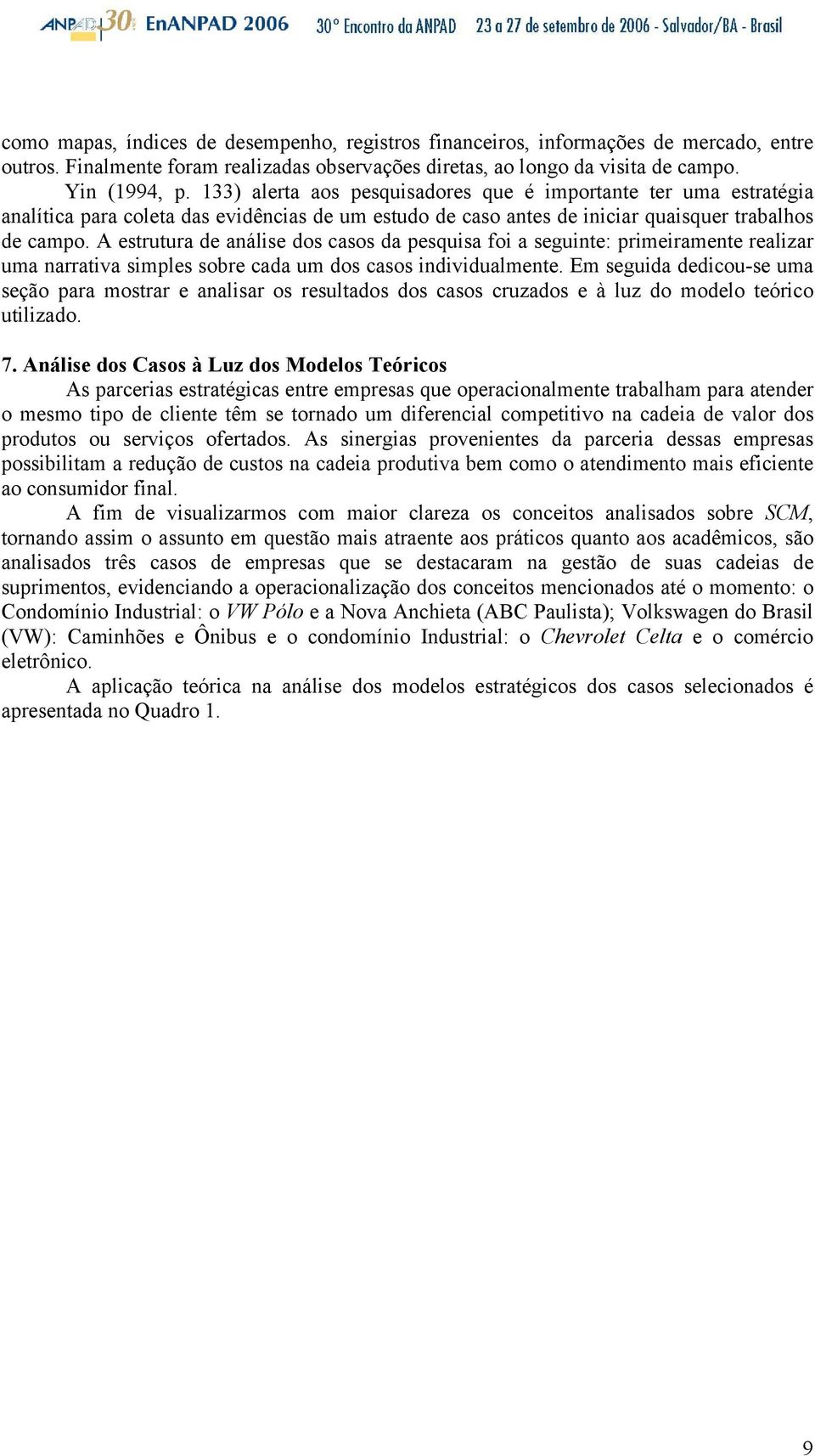 A estrutura de análise dos casos da pesquisa foi a seguinte: primeiramente realizar uma narrativa simples sobre cada um dos casos individualmente.