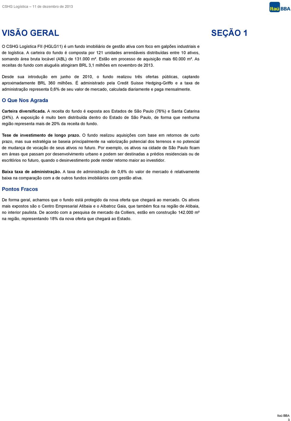 Estão em processo de aquisição mais 60.000 m². As receitas do fundo com aluguéis atingiram BRL 3,1 milhões em novembro de 2013.