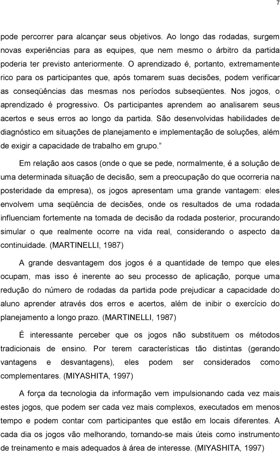 Nos jogos, o aprendizado é progressivo. Os participantes aprendem ao analisarem seus acertos e seus erros ao longo da partida.