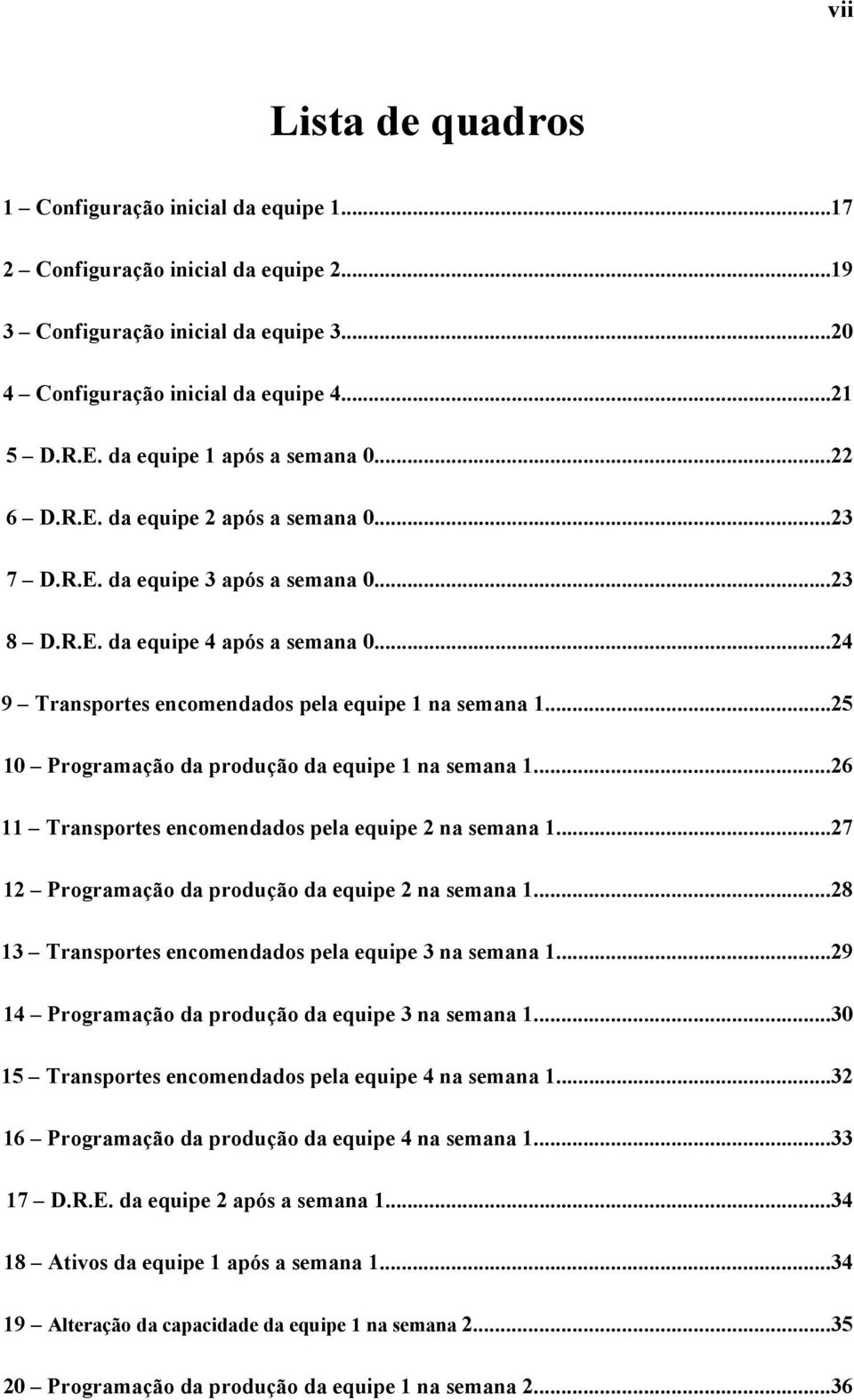 ..24 9 Transportes encomendados pela equipe 1 na semana 1...25 10 Programação da produção da equipe 1 na semana 1...26 11 Transportes encomendados pela equipe 2 na semana 1.