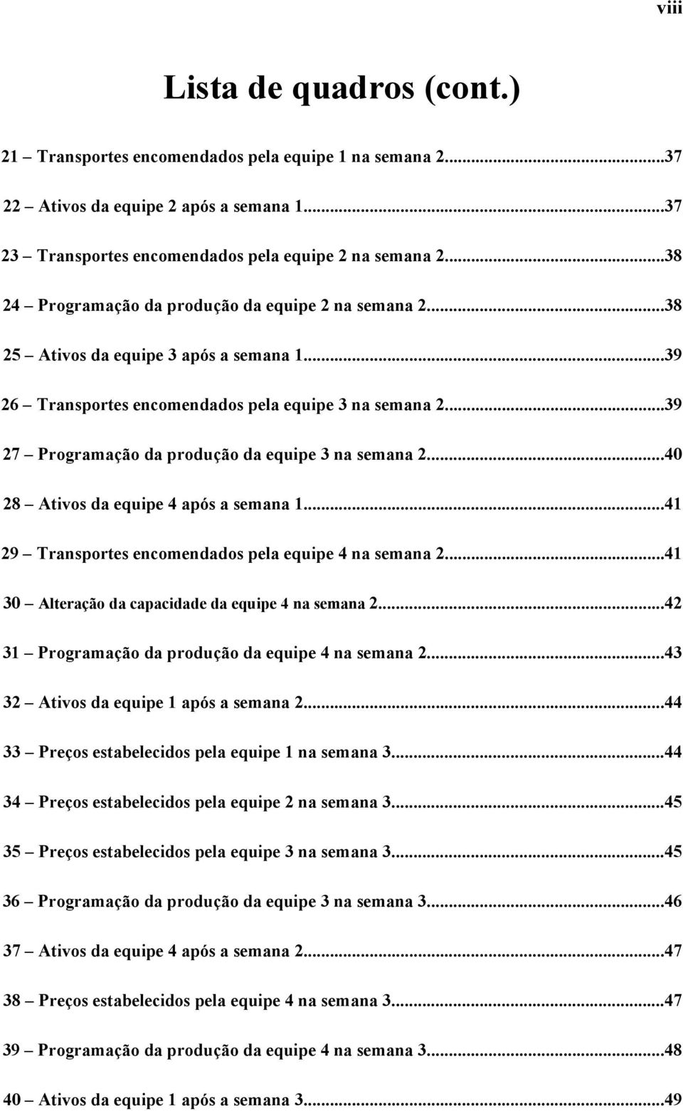 ..39 27 Programação da produção da equipe 3 na semana 2...40 28 Ativos da equipe 4 após a semana 1...41 29 Transportes encomendados pela equipe 4 na semana 2.