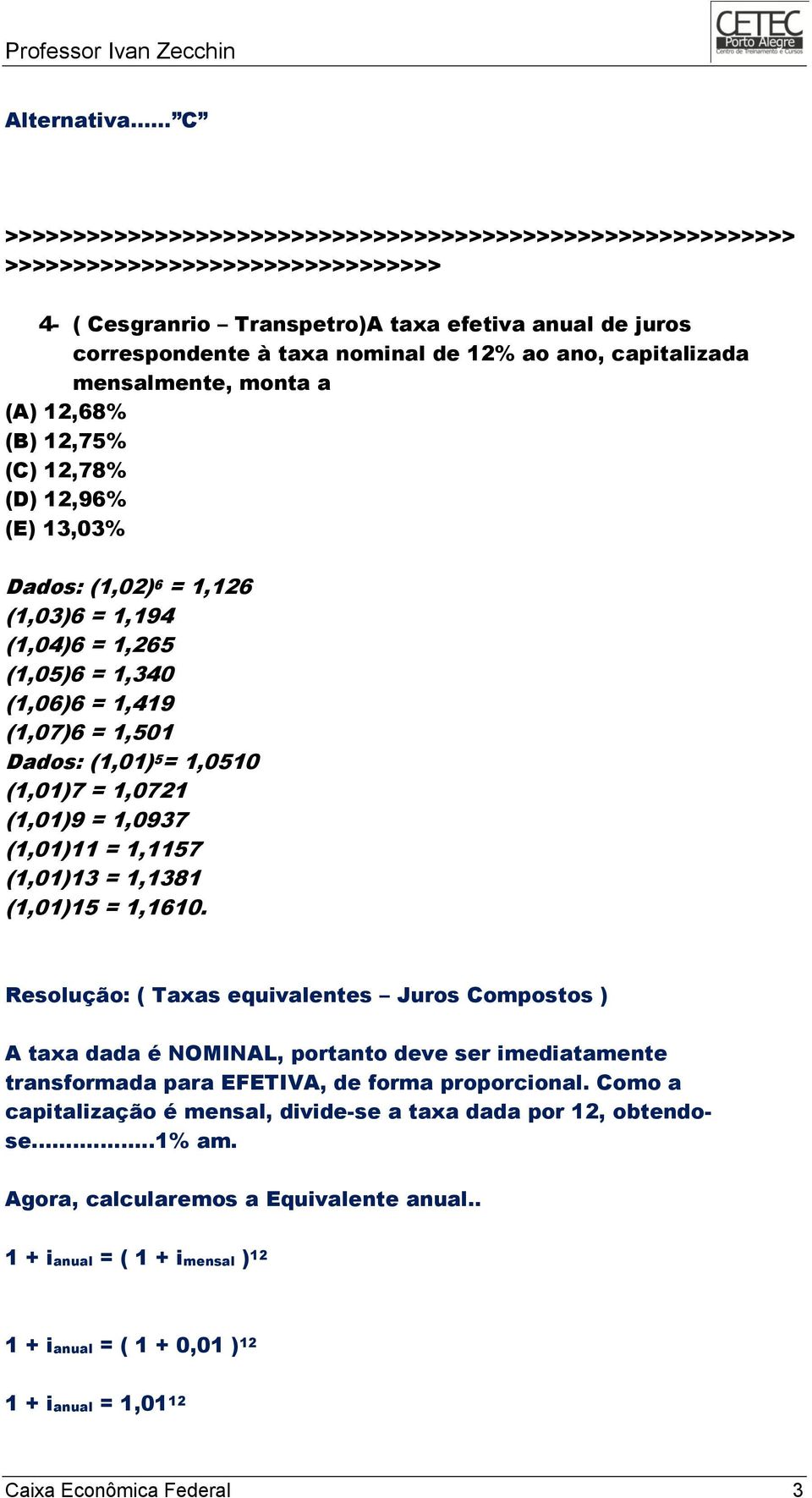 capitalizada mensalmente, monta a (A) 12,68% (B) 12,75% (C) 12,78% (D) 12,96% (E) 13,03% Dados: (1,02) 6 = 1,126 (1,03)6 = 1,194 (1,04)6 = 1,265 (1,05)6 = 1,340 (1,06)6 = 1,419 (1,07)6 = 1,501 Dados: