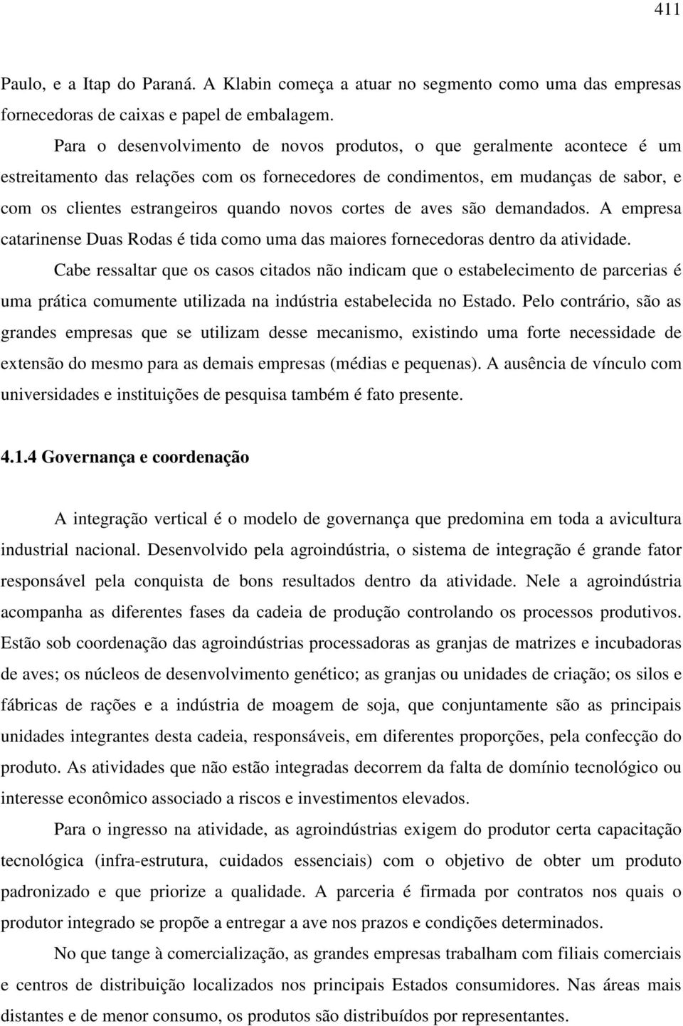 novos cortes de aves são demandados. A empresa catarinense Duas Rodas é tida como uma das maiores fornecedoras dentro da atividade.