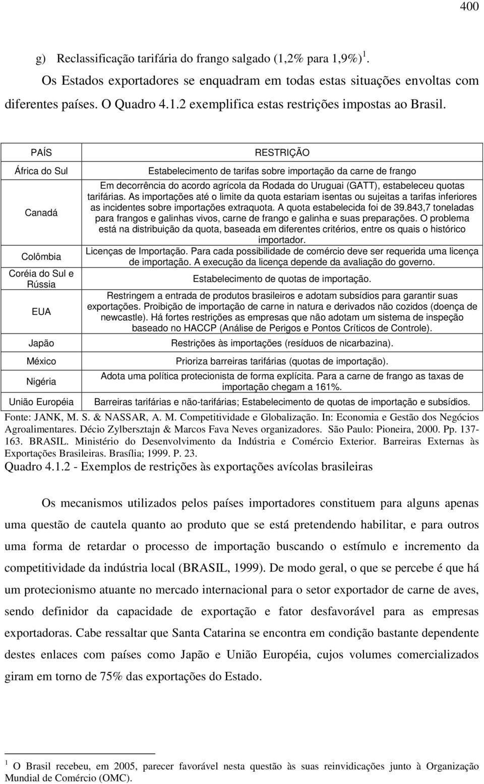 agrícola da Rodada do Uruguai (GATT), estabeleceu quotas tarifárias. As importações até o limite da quota estariam isentas ou sujeitas a tarifas inferiores as incidentes sobre importações extraquota.