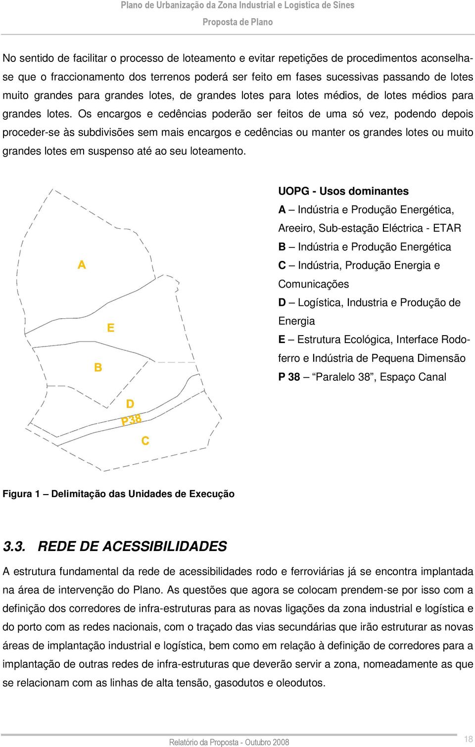 Os encargos e cedências poderão ser feitos de uma só vez, podendo depois proceder-se às subdivisões sem mais encargos e cedências ou manter os grandes lotes ou muito grandes lotes em suspenso até ao