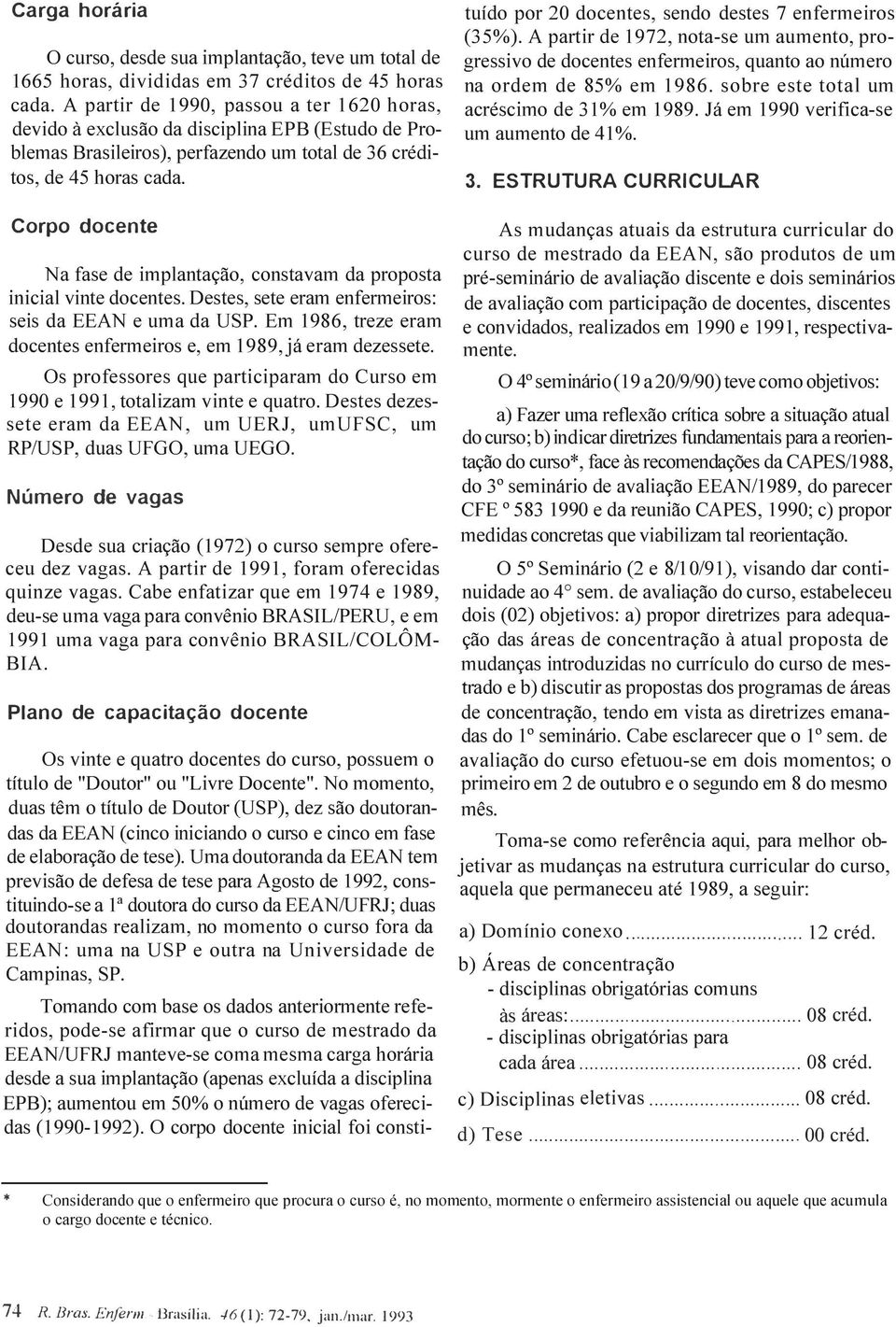 tuído por 20 docentes, sendo destes 7 enfermeiros (35%). A partir de 1972, nota-se um aumento, progressivo de docentes enfermeiros, quanto ao número na ordem de 85% em 1986.