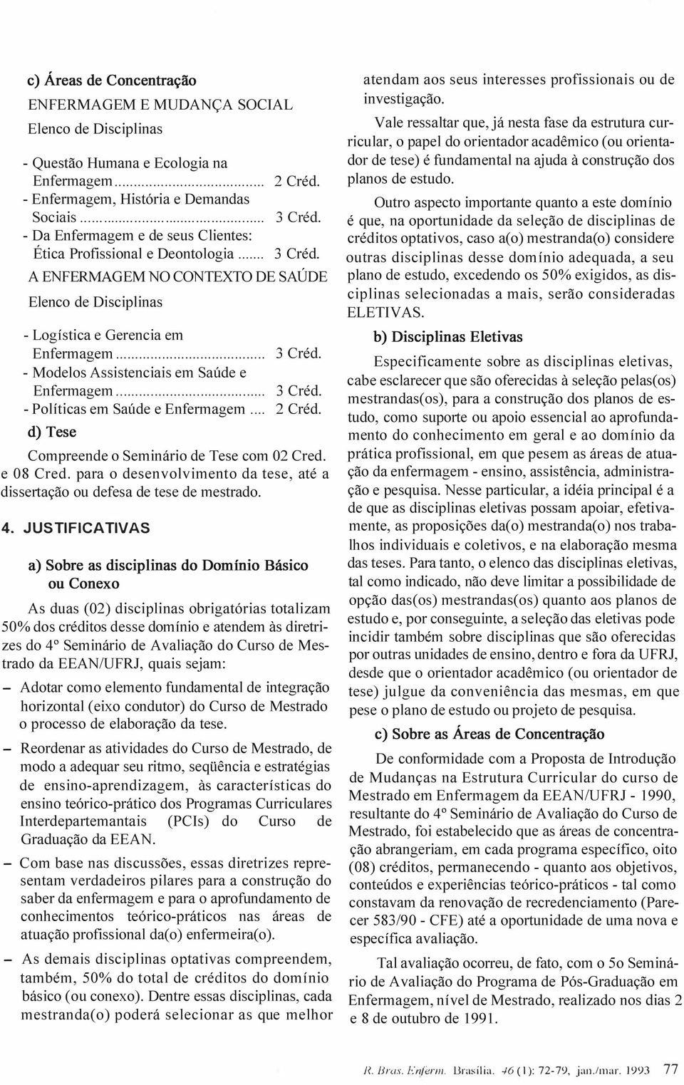 ... 3 Créd. - Políticas em Saúde e Enfermagem... d) Tese Compreende o Seminário de Tese com 02 Credo e 08 Credo para o desenvolvimento da tese, até a dissertação ou defesa de tese de mestrado. 4.