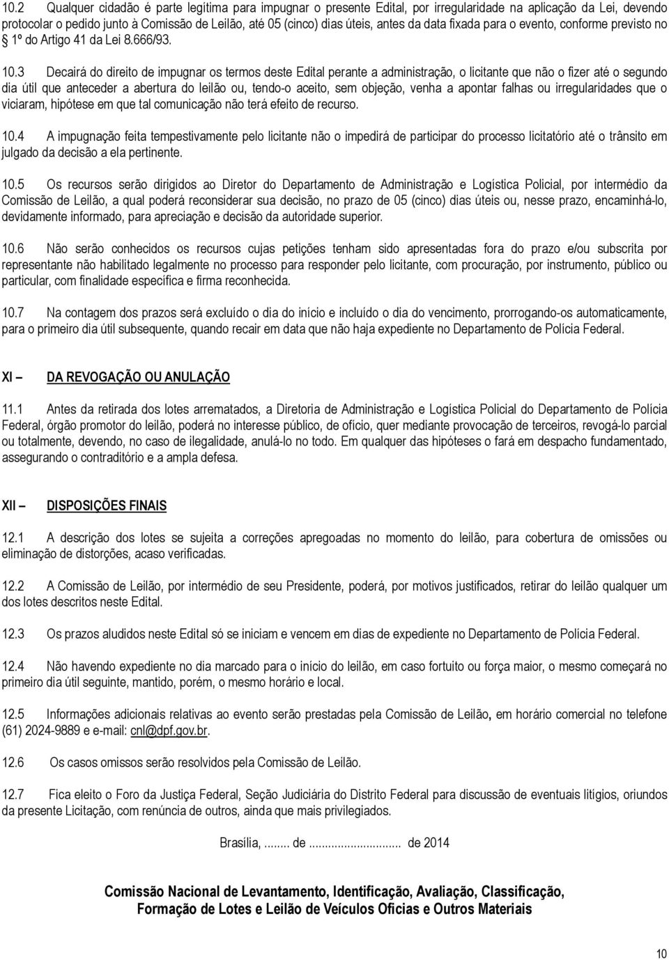 3 Decairá do direito de impugnar os termos deste Edital perante a administração, o licitante que não o fizer até o segundo dia útil que anteceder a abertura do leilão ou, tendo-o aceito, sem objeção,