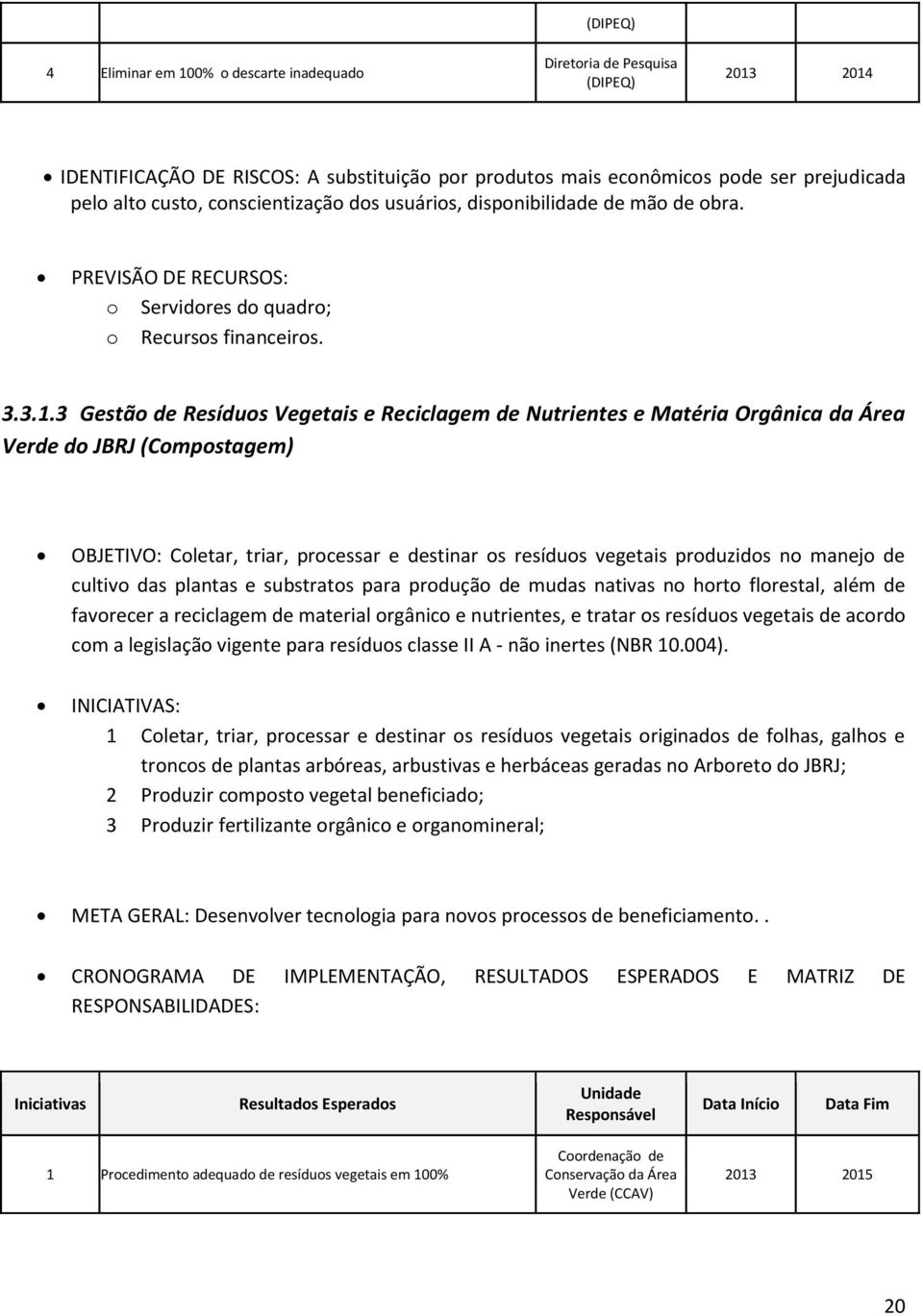 3 Gestão de Resíduos Vegetais e Reciclagem de Nutrientes e Matéria Orgânica da Área Verde do JBRJ (Compostagem) OBJETIVO: Coletar, triar, processar e destinar os resíduos vegetais produzidos no