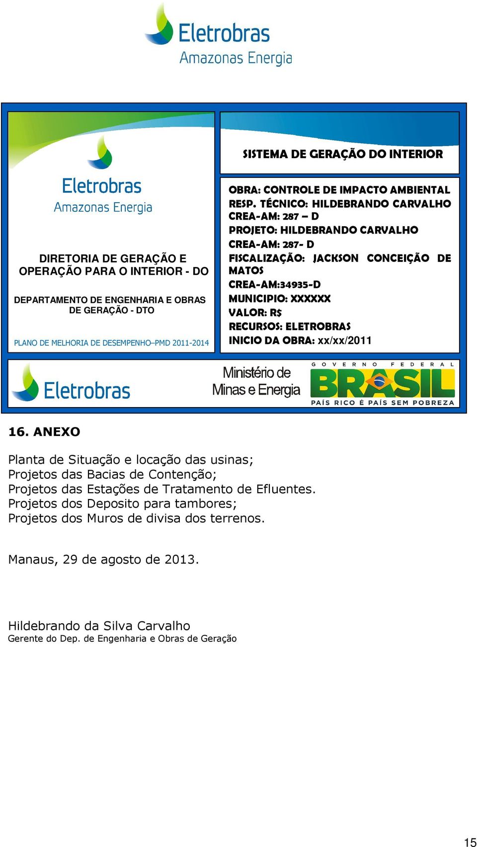 TÉCNICO: HILDEBRANDO CARVALHO CREA-AM: 287 D PROJETO: HILDEBRANDO CARVALHO CREA-AM: 287- D FISCALIZAÇÃO: JACKSON CONCEIÇÃO DE MATOS CREA-AM:34935-D MUNICIPIO: XXXXXX VALOR: R$ RECURSOS: ELETROBRAS