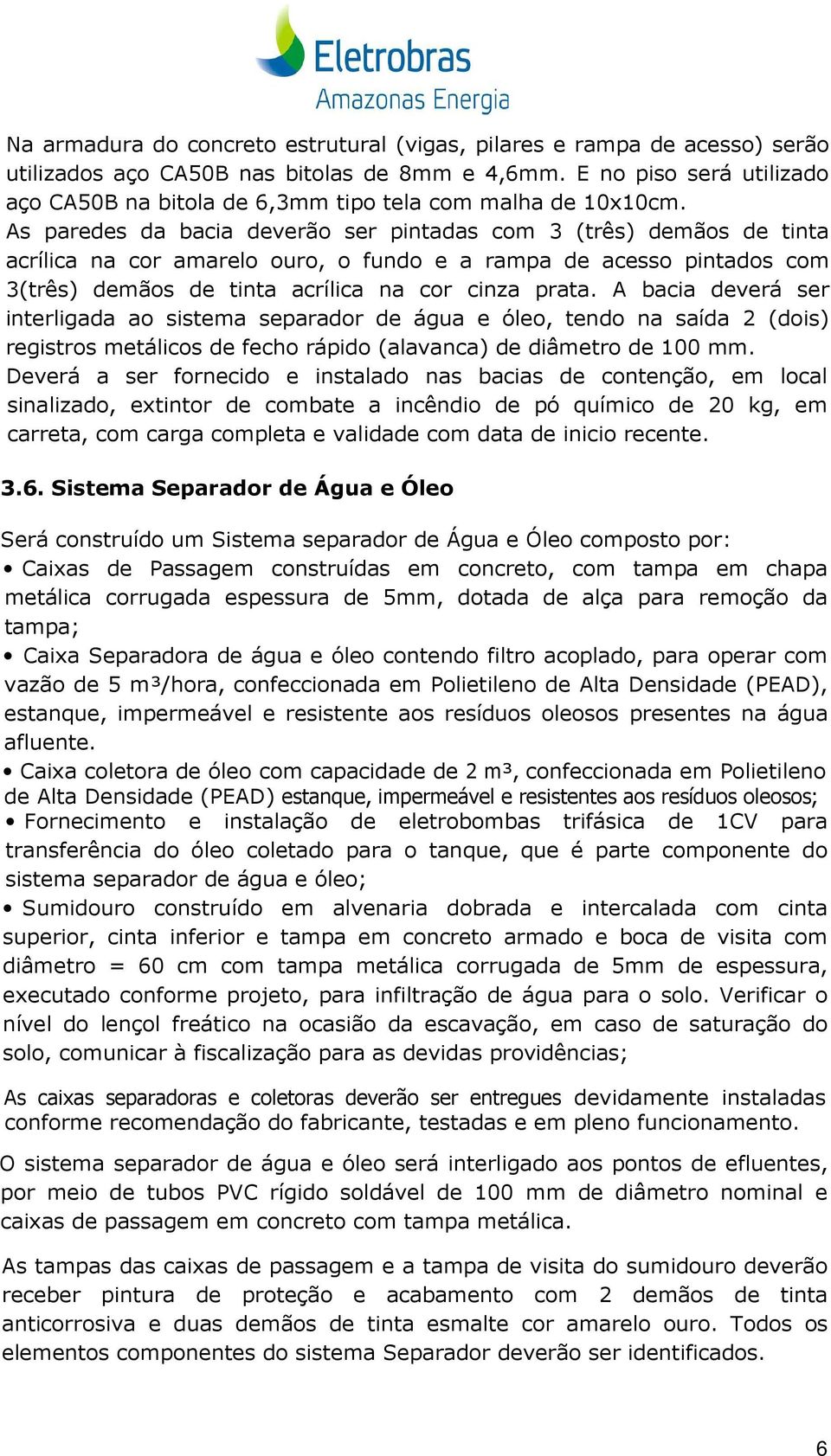 As paredes da bacia deverão ser pintadas com 3 (três) demãos de tinta acrílica na cor amarelo ouro, o fundo e a rampa de acesso pintados com 3(três) demãos de tinta acrílica na cor cinza prata.