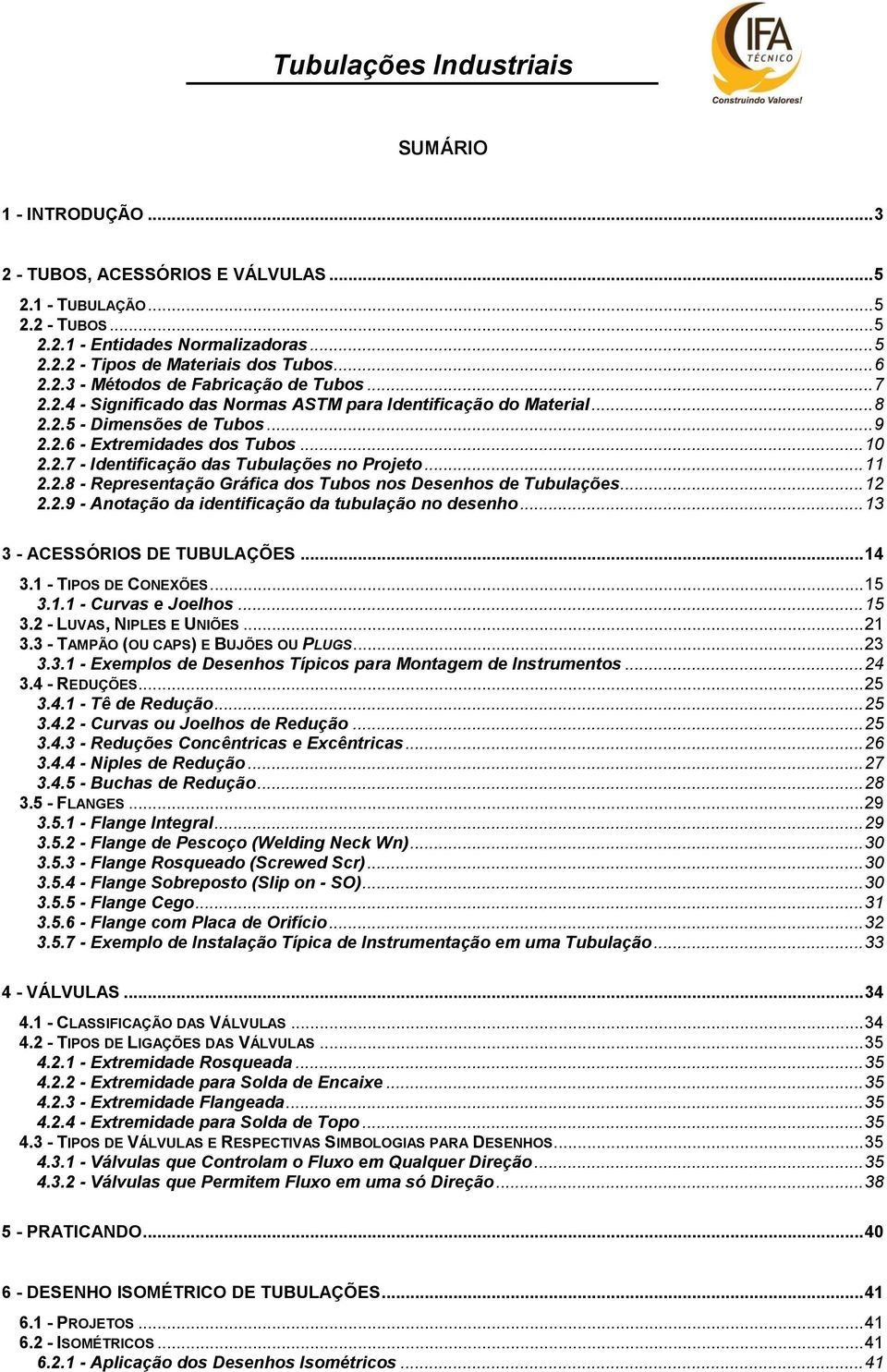 2.8 - Representação Gráfica dos Tubos nos Desenhos de Tubulações... 12 2.2.9 - Anotação da identificação da tubulação no desenho... 13 3 - ACESSÓRIOS DE TUBULAÇÕES... 14 3.1 - TIPOS DE CONEXÕES... 15 3.