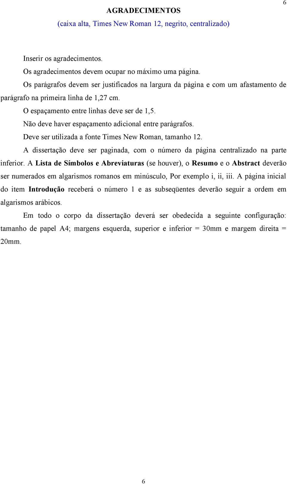 Não deve haver espaçamento adicional entre parágrafos. Deve ser utilizada a fonte Times New Roman, tamanho 2. A dissertação deve ser paginada, com o número da página centralizado na parte inferior.