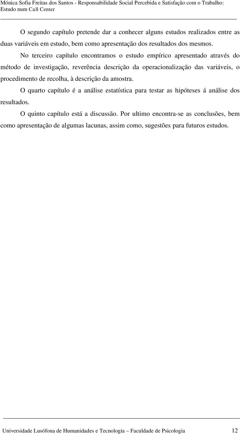 de recolha, à descrição da amostra. resultados. O quarto capítulo é a análise estatística para testar as hipóteses á análise dos O quinto capítulo está a discussão.