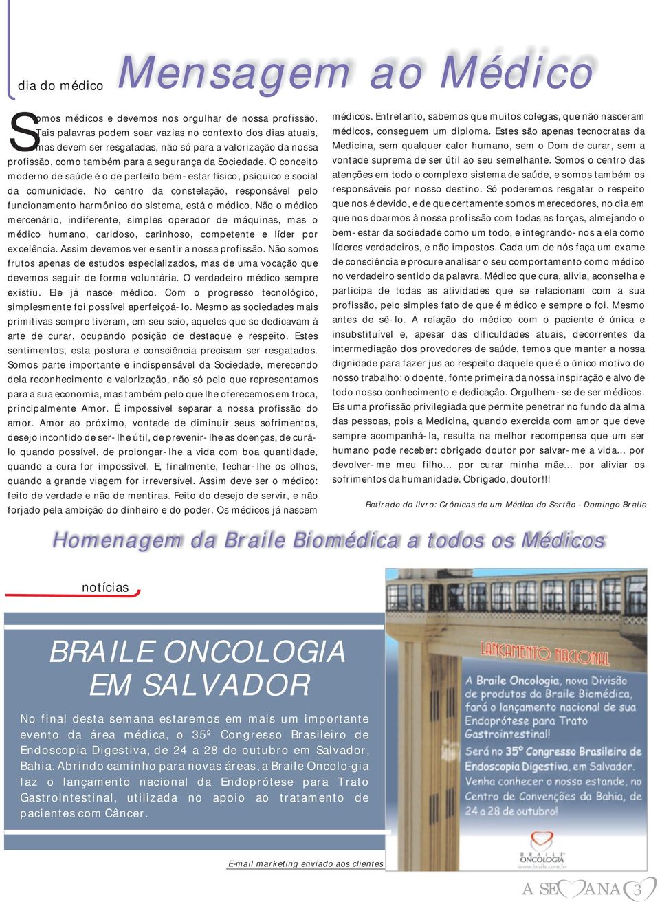 O conceito moderno de saúde é o de perfeito bem-estar físico, psíquico e social da comunidade. No centro da constelação, responsável pelo funcionamento harmônico do sistema, está o médico.