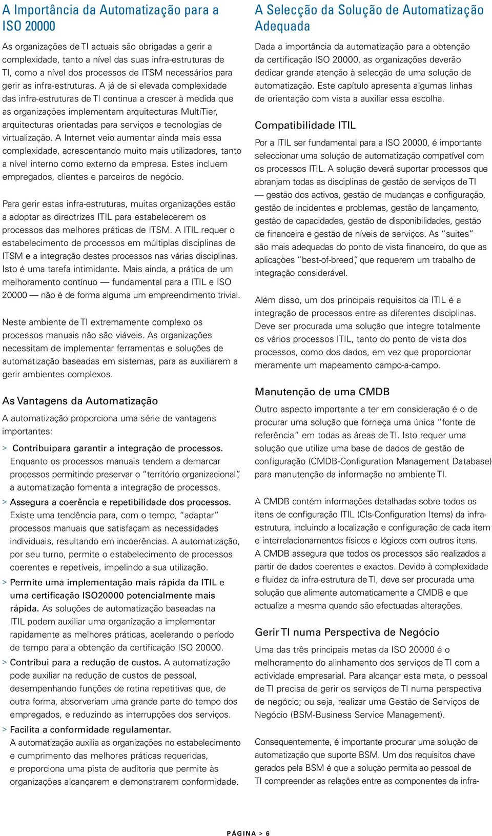 A já de si elevada complexidade das infra-estruturas de TI continua a crescer à medida que as organizações implementam arquitecturas MultiTier, arquitecturas orientadas para serviços e tecnologias de