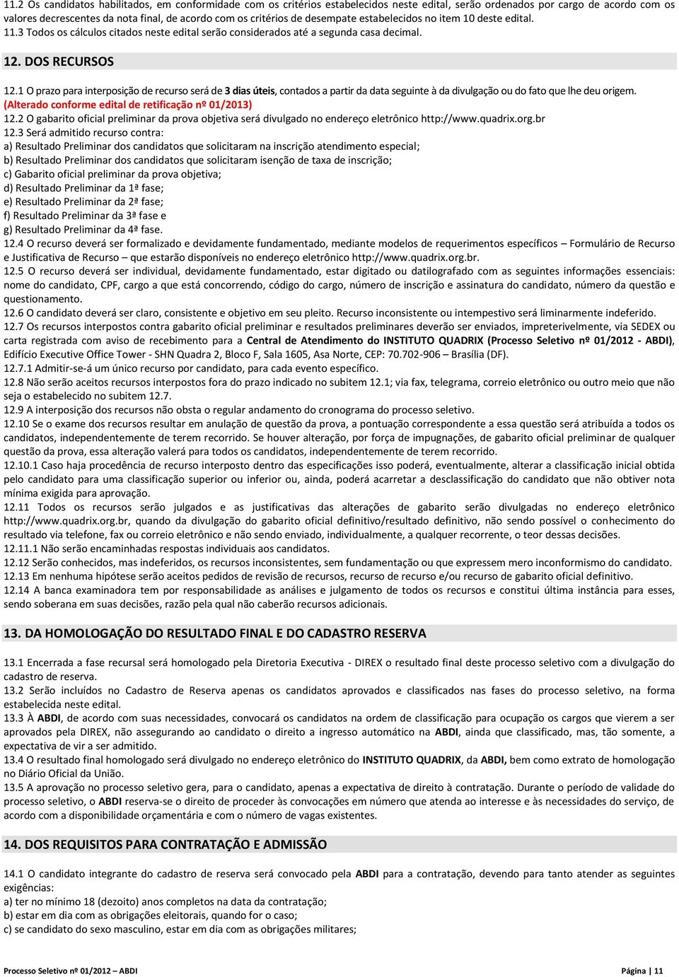 1 O prazo para interposição de recurso será de 3 dias úteis, contados a partir da data seguinte à da divulgação ou do fato que lhe deu origem. (Alterado conforme edital de retificação nº 01/2013) 12.