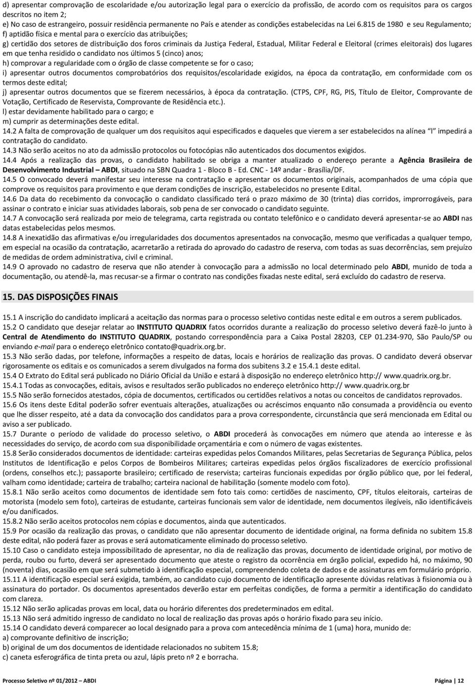 815 de 1980 e seu Regulamento; f) aptidão física e mental para o exercício das atribuições; g) certidão dos setores de distribuição dos foros criminais da Justiça Federal, Estadual, Militar Federal e