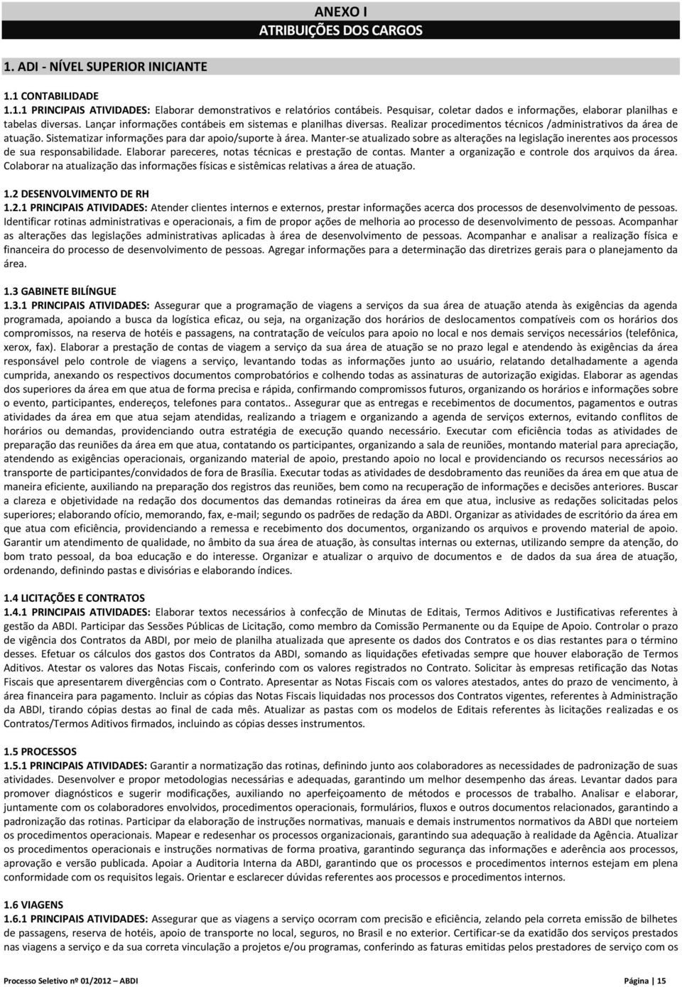 Realizar procedimentos técnicos /administrativos da área de atuação. Sistematizar informações para dar apoio/suporte à área.