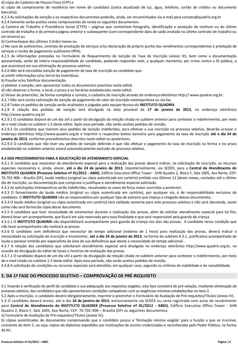 4 Somente serão aceitos como comprovantes de renda os seguintes documentos: a) Carteira de Trabalho e Previdência Social (CTPS) páginas que contenham fotografia, identificação e anotação de nenhum ou