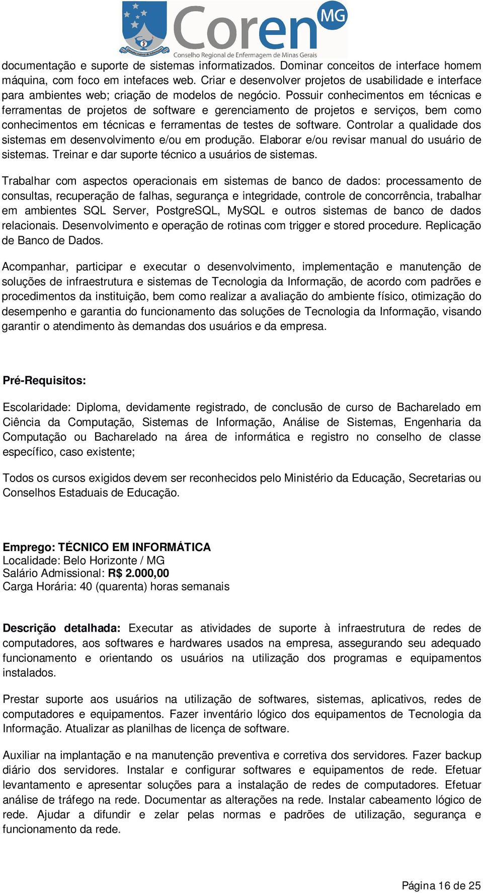 Possuir conhecimentos em técnicas e ferramentas de projetos de software e gerenciamento de projetos e serviços, bem como conhecimentos em técnicas e ferramentas de testes de software.