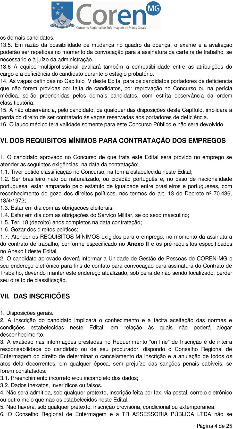 administração. 13.6 A equipe multiprofissional avaliará também a compatibilidade entre as atribuições do cargo e a deficiência do candidato durante o estágio probatório. 14.