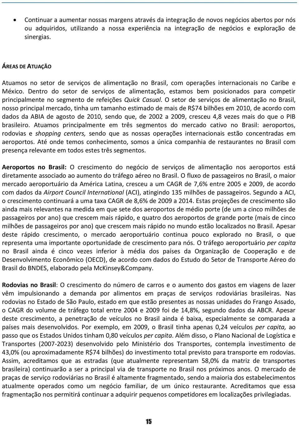 Dentro do setor de serviços de alimentação, estamos bem posicionados para competir principalmente no segmento de refeições Quick Casual.