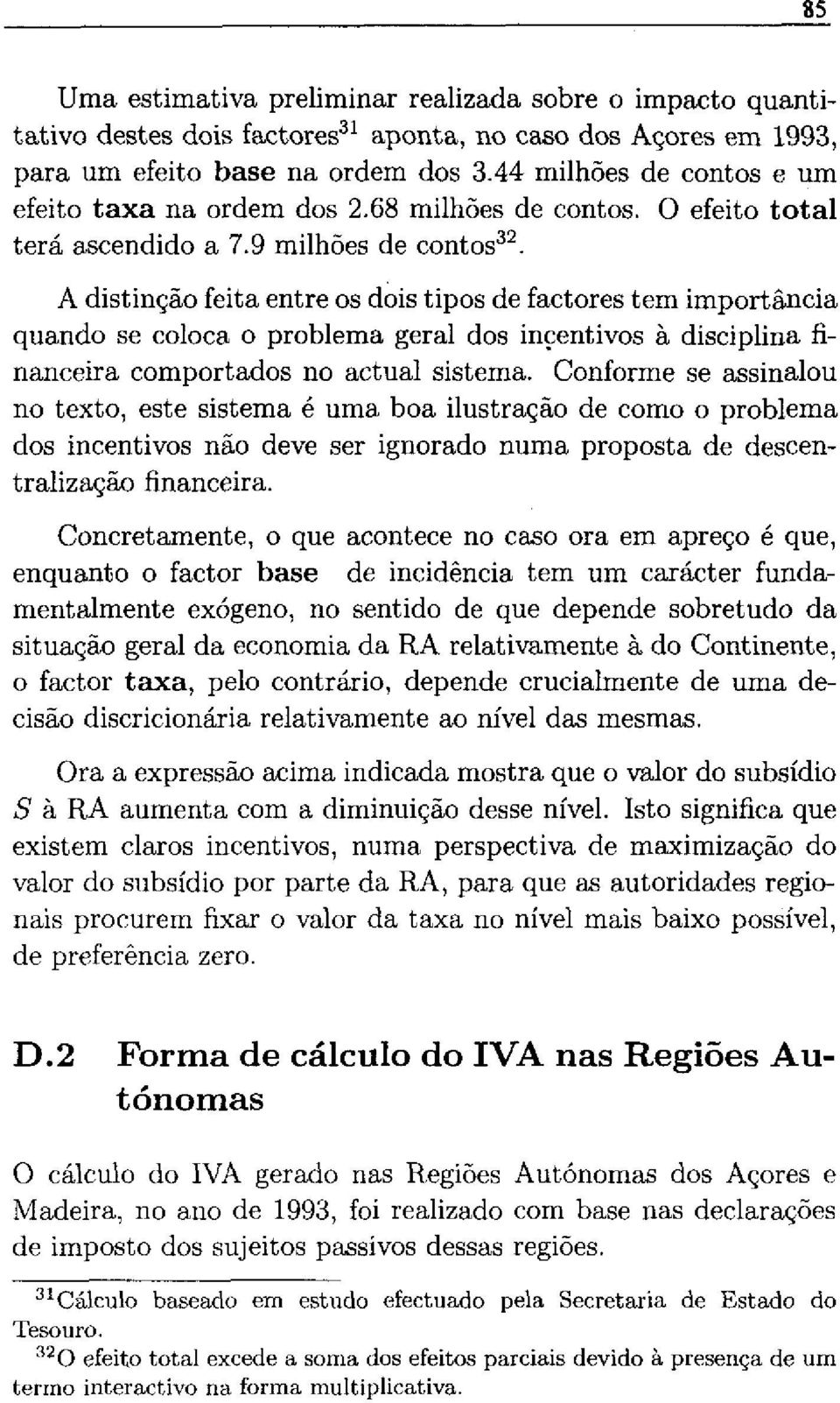 A distinção feita entre os dois tipos de factores tem importância quando se coloca o problema geral dos incentivos a disciplina financeira comportados no actual sistema.